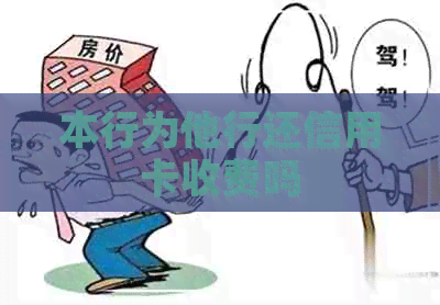 本行为他行还信用卡收费吗
