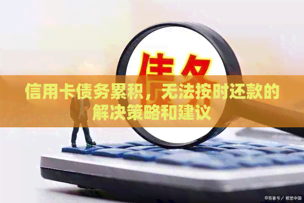 信用卡债务累积，无法按时还款的解决策略和建议