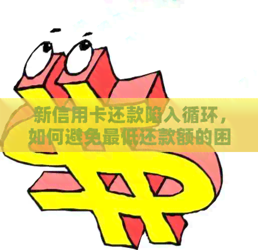 新信用卡还款陷入循环，如何避免更低还款额的困扰？