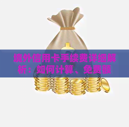 境外信用卡手续费详细解析：如何计算、免费额度以及影响因素等一应俱全！