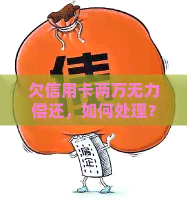 欠信用卡两万无力偿还，如何处理？