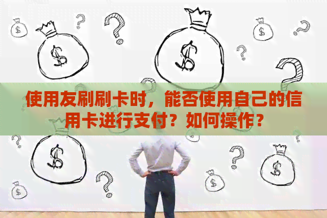 使用友刷刷卡时，能否使用自己的信用卡进行支付？如何操作？