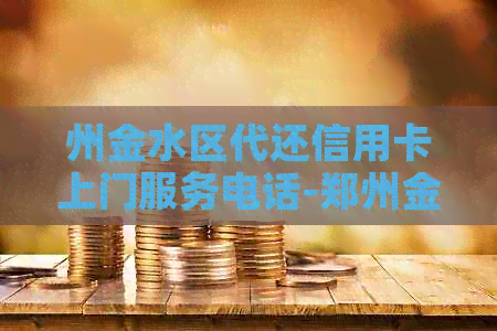 州金水区代还信用卡上门服务电话-郑州金水区代还信用卡上门