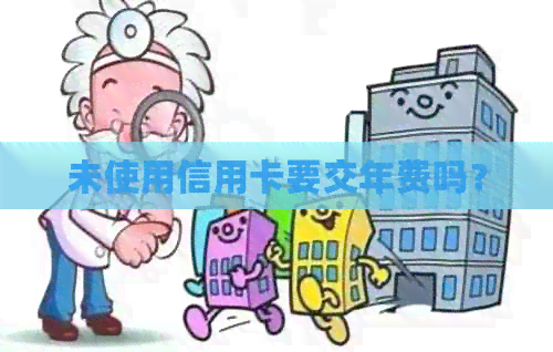 未使用信用卡要交年费吗？