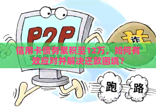 信用卡债务累积至12万，如何有效应对并解决还款困境？