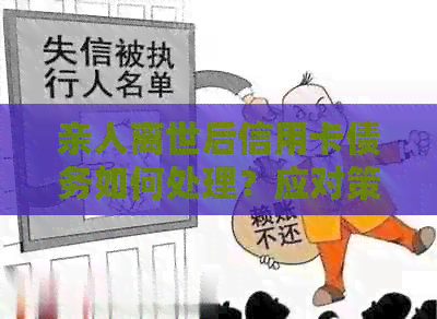 亲人离世后信用卡债务如何处理？应对策略和建议