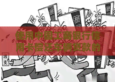 使用中国工商银行信用卡偿还车辆贷款的具体金额与期限分析
