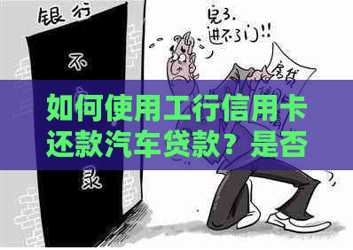 如何使用工行信用卡还款汽车贷款？是否适用于所有车型和贷款机构？