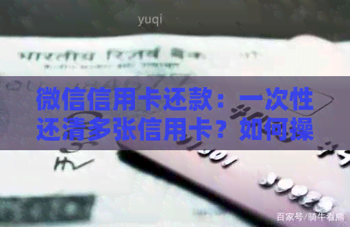 微信信用卡还款：一次性还清多张信用卡？如何操作及注意事项详解