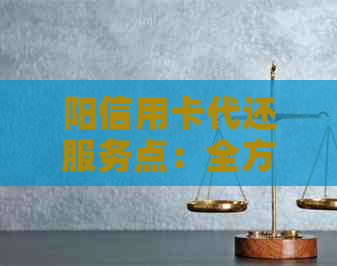 阳信用卡代还服务点：全方位查询、了解及比较选择