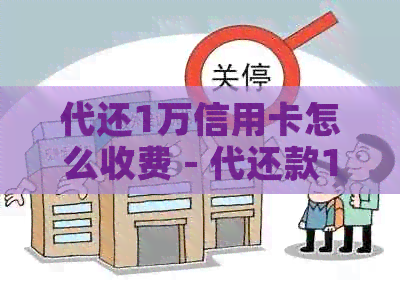 代还1万信用卡怎么收费 - 代还款1万元的手续费、周期与成本解析