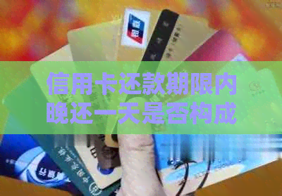 信用卡还款期限内晚还一天是否构成逾期？解答疑惑与注意事项