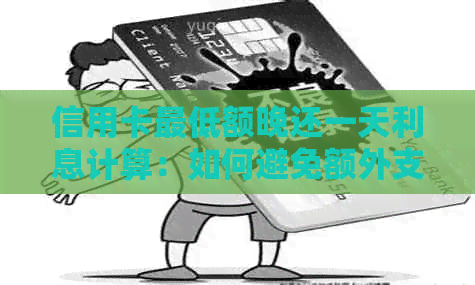 信用卡更低额晚还一天利息计算：如何避免额外支出？