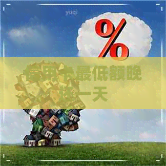 信用卡更低额晚还一天