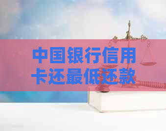 中国银行信用卡还更低还款影响及利息计算