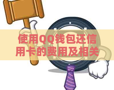 使用QQ钱包还信用卡的费用及相关问题解答：是否需要手续费以及如何避免？
