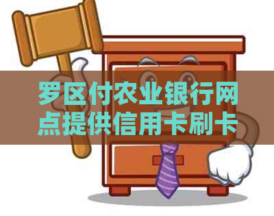 罗区付农业银行网点提供信用卡刷卡还款服务