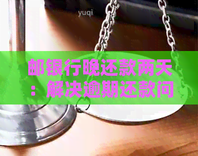 邮银行晚还款两天：解决逾期还款问题的有效方法与注意事项