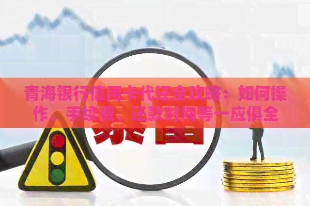 青海银行信用卡代还全攻略：如何操作、手续费、还款时间等一应俱全