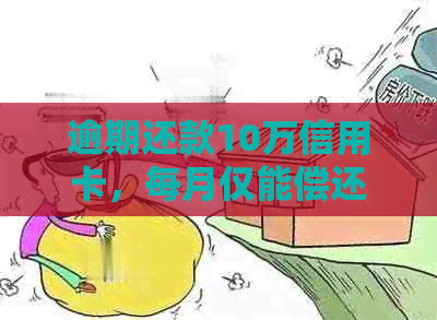 逾期还款10万信用卡，每月仅能偿还100元的痛苦经历与解决方法