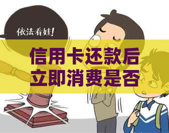 信用卡还款后立即消费是否安全？会不会影响信用？
