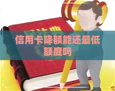 信用卡降额能还更低额度吗