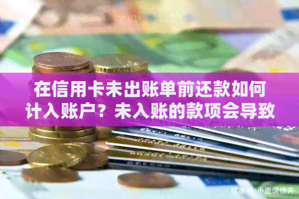 在信用卡未出账单前还款如何计入账户？未入账的款项会导致什么问题？