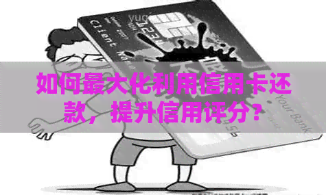 如何更大化利用信用卡还款，提升信用评分？