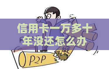 信用卡一万多十年没还怎么办