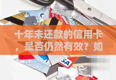 十年未还款的信用卡，是否仍然有效？如何处理以及可能的影响