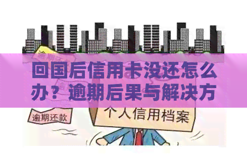回国后信用卡没还怎么办？逾期后果与解决方法