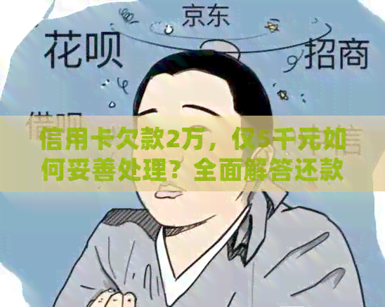 信用卡欠款2万，仅5千元如何妥善处理？全面解答还款策略与方法