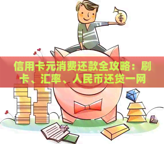 信用卡元消费还款全攻略：刷卡、汇率、人民币还贷一网打尽