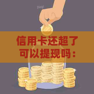 信用卡还超了可以提现吗：如何处理信用卡还款超额问题？
