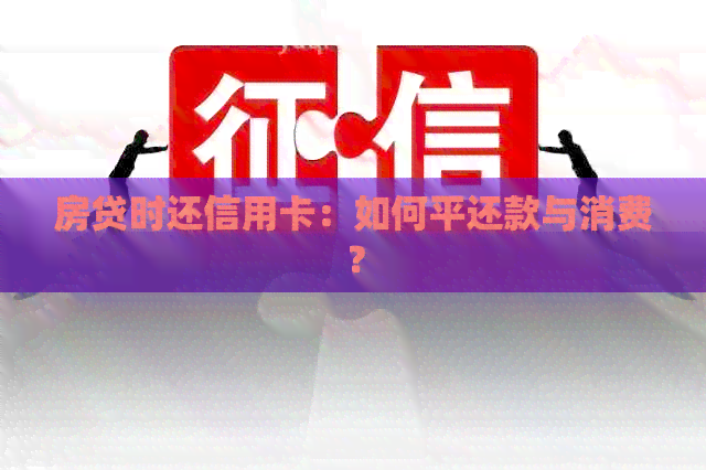 房贷时还信用卡：如何平还款与消费？