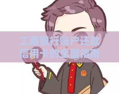工商银行账户还款信用卡的全面指南：如何操作、时间限制和其他注意事项