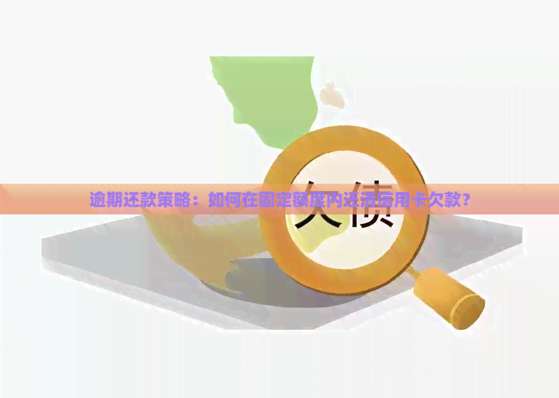 逾期还款策略:如何在固定额度内还清信用卡欠款? 逾期还款策略:如何在固定额度内还清信用卡欠款?