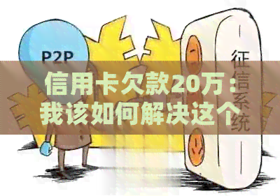 信用卡欠款20万：我该如何解决这个问题？