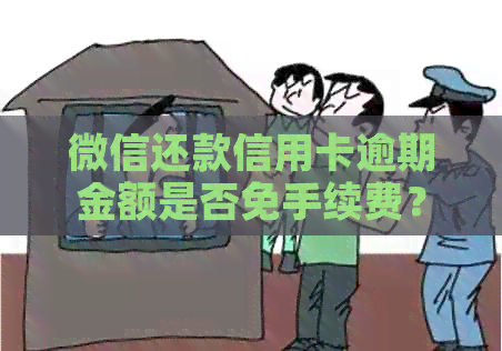 微信还款信用卡逾期金额是否免手续费？更低还款额度标准是什么？