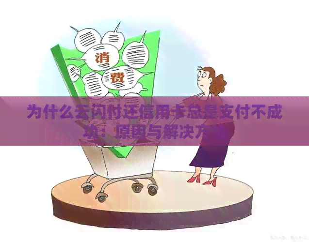 为什么云闪付还信用卡总是支付不成功：原因与解决方法