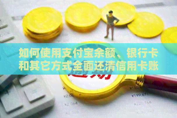 如何使用支付宝余额、银行卡和其它方式全面还清信用卡账单，避免逾期和罚息