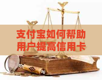 支付宝如何帮助用户提高信用卡还款额度以及相关操作指南