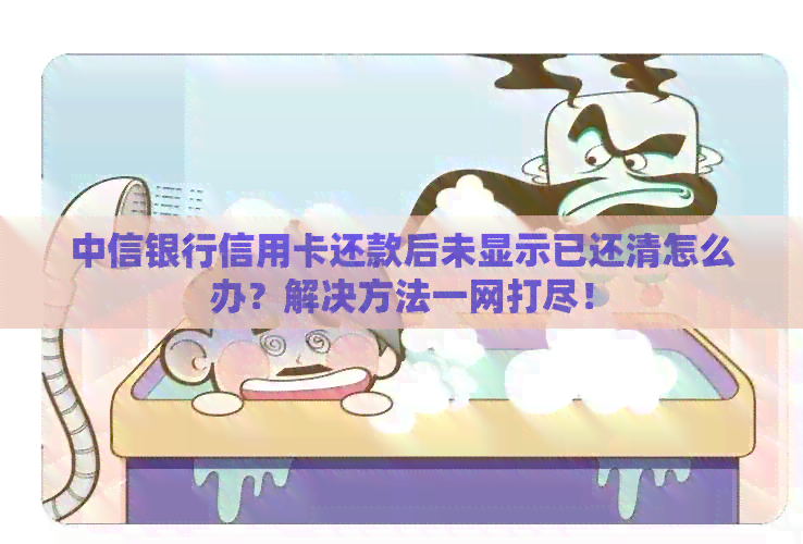 中信银行信用卡还款后未显示已还清怎么办？解决方法一网打尽！