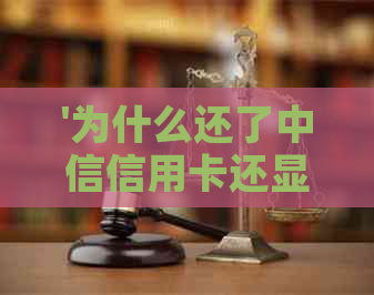 '为什么还了中信信用卡还显示没有还款：原因揭秘与解决建议'