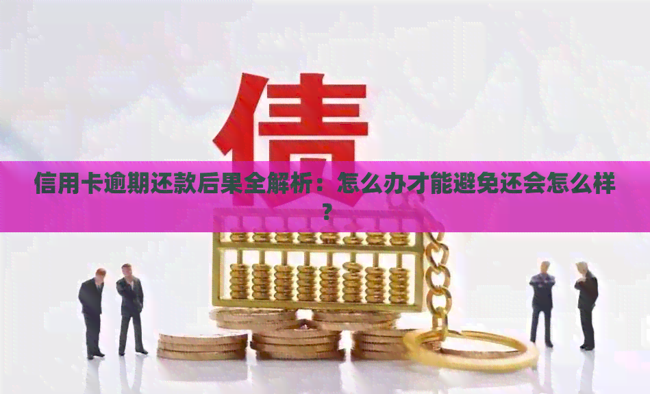 信用卡逾期还款后果全解析：怎么办才能避免还会怎么样？