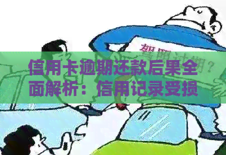 信用卡逾期还款后果全面解析：信用记录受损、罚息累积、黑名单等影响