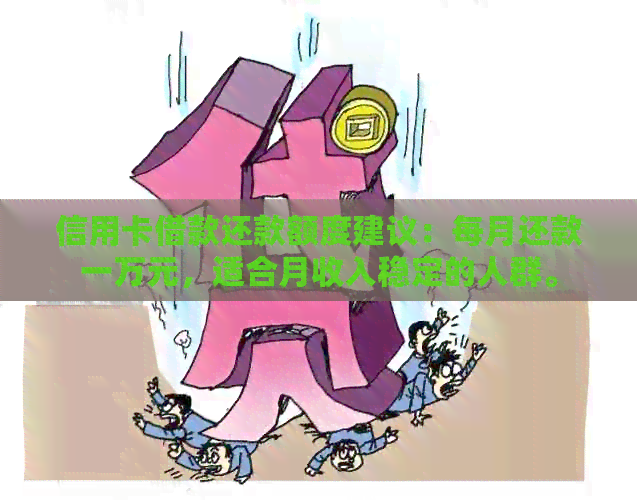 信用卡借款还款额度建议：每月还款一万元，适合月收入稳定的人群。