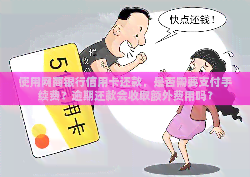使用银行信用卡信用卡还款，是否需要支付手续费？逾期还款会收取额外费用吗？