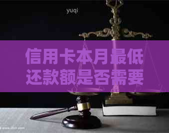 信用卡本月更低还款额是否需要在下个月全部还清？