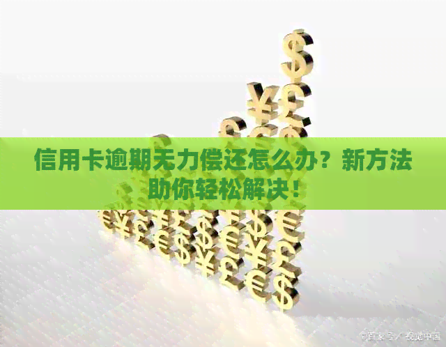 信用卡逾期无力偿还怎么办？新方法助你轻松解决！